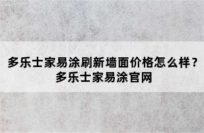 多乐士家易涂刷新墙面价格怎么样？ 多乐士家易涂官网